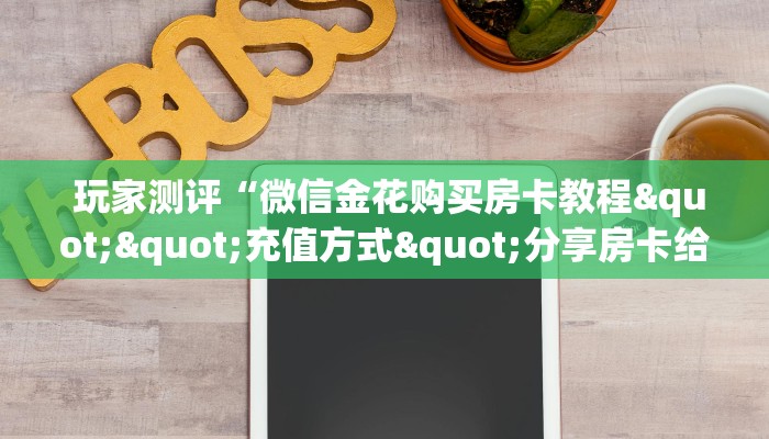 玩家测评“微信金花购买房卡教程""充值方式"分享房卡给大家 玩家测评“微信金花购买房卡教程""充值方式"分享房卡给大家