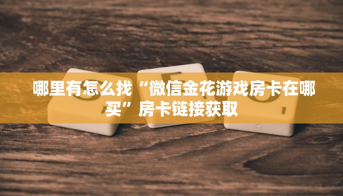 哪里有怎么找“微信金花游戏房卡在哪买”房卡链接获取 哪里有怎么找“微信金花游戏房卡在哪买”房卡链接获取