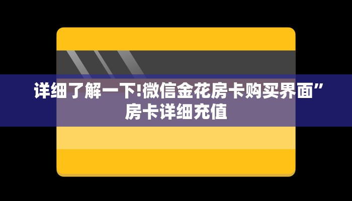 详细了解一下!微信金花房卡购买界面”房卡详细充值 详细了解一下!微信金花房卡购买界面”房卡详细充值