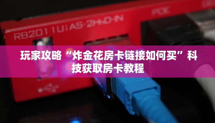 实时通报“微信好友炸金花房间链”详细房卡怎么购买教程 实时通报“微信好友炸金花房间链”详细房卡怎么购买教程