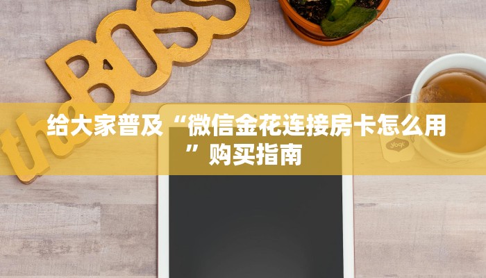 给大家普及“微信金花连接房卡怎么用”购买指南 给大家普及“微信金花连接房卡怎么用”购买指南