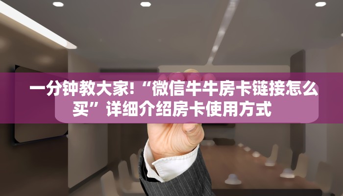 一分钟教大家!“微信牛牛房卡链接怎么买”详细介绍房卡使用方式 一分钟教大家!“微信牛牛房卡链接怎么买”详细介绍房卡使用方式