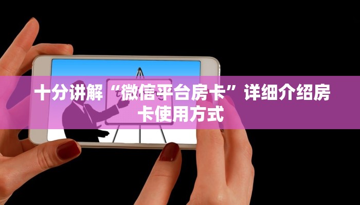 十分讲解“微信平台房卡”详细介绍房卡使用方式 十分讲解“微信平台房卡”详细介绍房卡使用方式