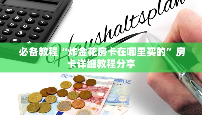 必备教程“炸金花房卡在哪里买的”房卡详细教程分享 必备教程“炸金花房卡在哪里买的”房卡详细教程分享