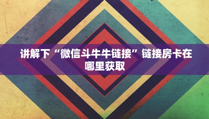 讲解下“微信斗牛牛链接”链接房卡在哪里获取 讲解下“微信斗牛牛链接”链接房卡在哪里获取