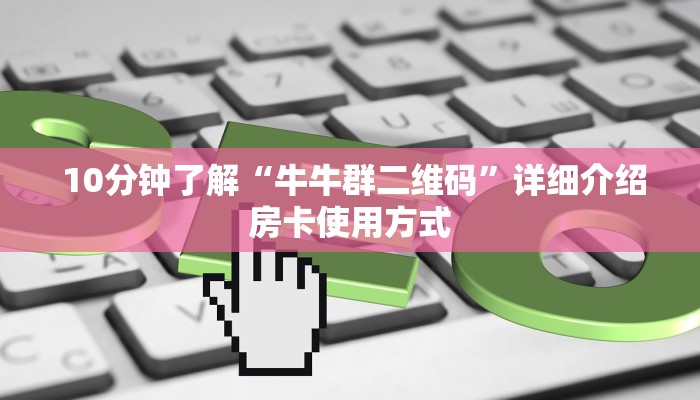  10分钟了解“牛牛群二维码”详细介绍房卡使用方式