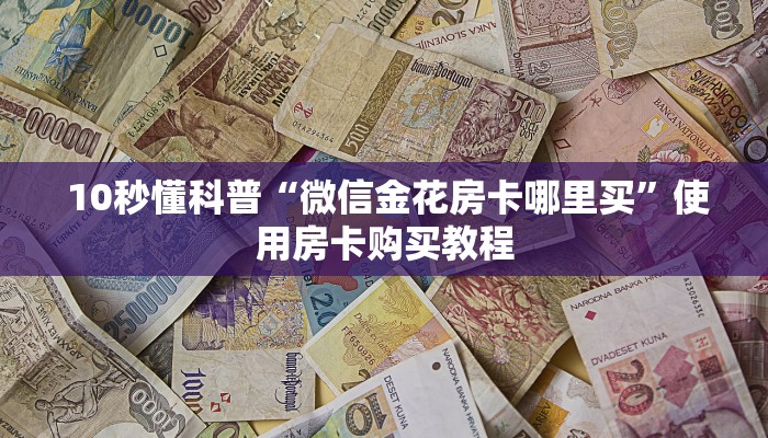 10秒懂科普“微信金花房卡哪里买”使用房卡购买教程 10秒懂科普“微信金花房卡哪里买”使用房卡购买教程