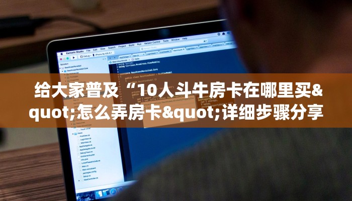  六分钟解决“微信牛牛群房卡哪里买”房卡实战经验