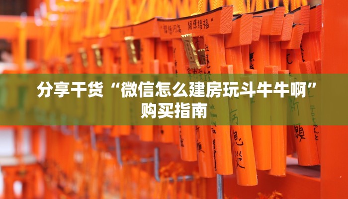  分享干货“微信怎么建房玩斗牛牛啊”购买指南