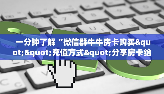 盘点这款“微信牛牛链接房卡在哪里弄”房卡怎么购买 盘点这款“微信牛牛链接房卡在哪里弄”房卡怎么购买