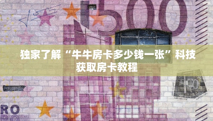 独家了解“牛牛房卡多少钱一张”科技获取房卡教程 独家了解“牛牛房卡多少钱一张”科技获取房卡教程