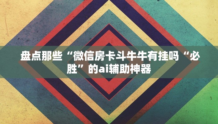  盘点那些“微信房卡斗牛牛有挂吗“必胜”的ai辅助神器