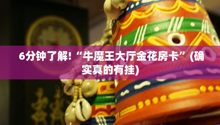  6分钟了解!“牛魔王大厅金花房卡”(确实真的有挂)