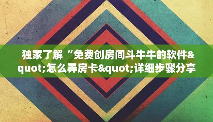  独家了解“免费创房间斗牛牛的软件"怎么弄房卡"详细步骤分享！！！