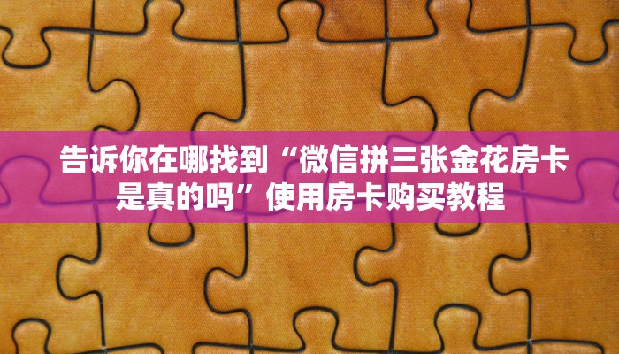  告诉你在哪找到“微信拼三张金花房卡是真的吗”使用房卡购买教程
