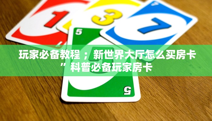 玩家必备教程 ;新世界大厅怎么买房卡”科普必备玩家房卡 玩家必备教程 ;新世界大厅怎么买房卡”科普必备玩家房卡