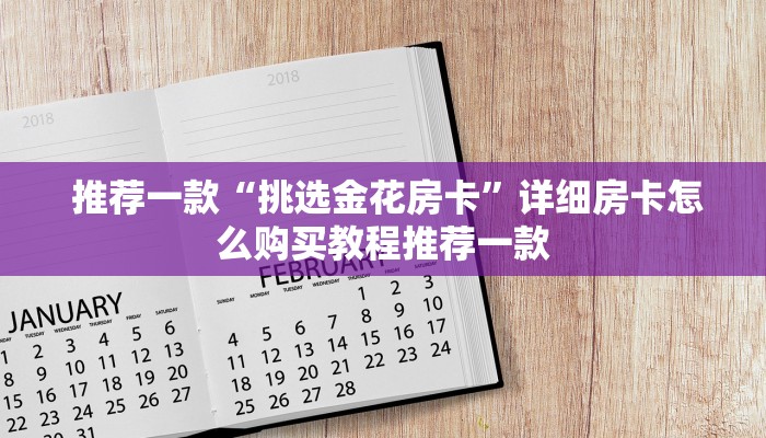 推荐一款“挑选金花房卡”详细房卡怎么购买教程推荐一款 推荐一款“挑选金花房卡”详细房卡怎么购买教程推荐一款