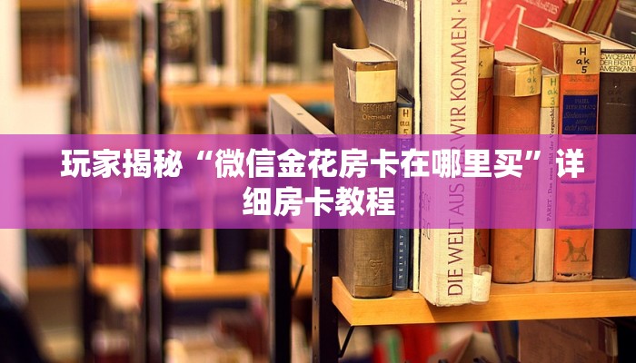  玩家揭秘“微信金花房卡在哪里买”详细房卡教程