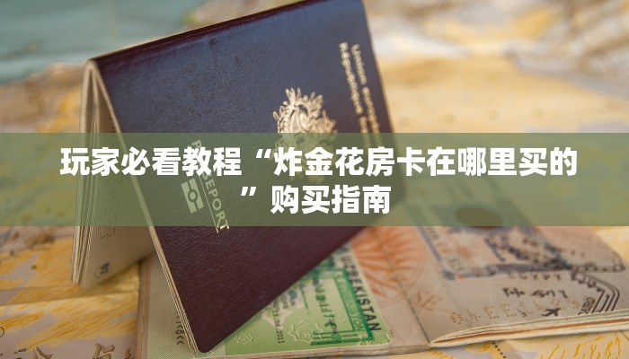 玩家分享“微信海金花房间卡怎么买”科普玩家房卡 玩家分享“微信海金花房间卡怎么买”科普玩家房卡