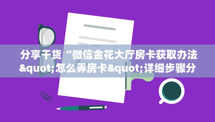  分享干货“微信金花大厅房卡获取办法"怎么弄房卡"详细步骤分享！！！