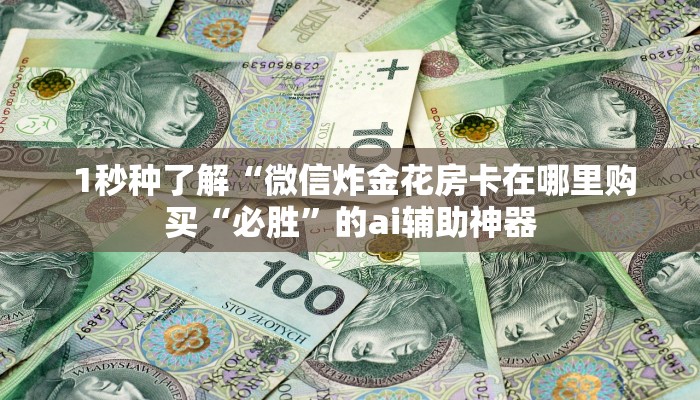  1秒种了解“微信炸金花房卡在哪里购买“必胜”的ai辅助神器