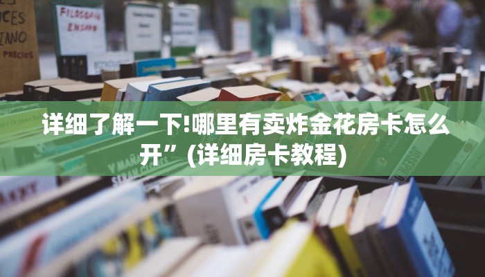  详细了解一下!哪里有卖炸金花房卡怎么开”(详细房卡教程)