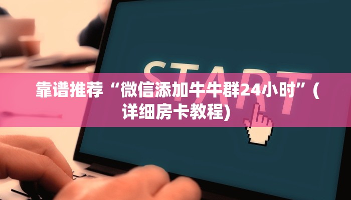  靠谱推荐“微信添加牛牛群24小时”(详细房卡教程)