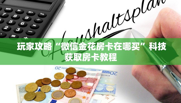 玩家攻略“微信金花房卡在哪买”科技获取房卡教程 玩家攻略“微信金花房卡在哪买”科技获取房卡教程