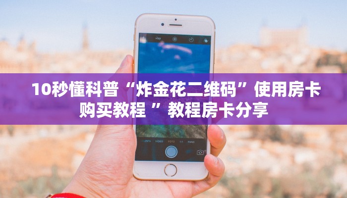 10秒懂科普“炸金花二维码”使用房卡购买教程 ”教程房卡分享 10秒懂科普“炸金花二维码”使用房卡购买教程 ”教程房卡分享