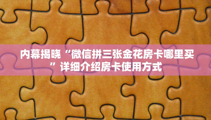  内幕揭晓“微信拼三张金花房卡哪里买”详细介绍房卡使用方式
