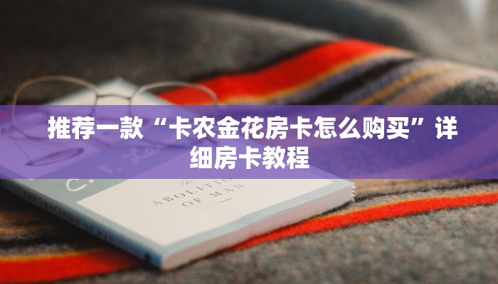 推荐一款“卡农金花房卡怎么购买”详细房卡教程 推荐一款“卡农金花房卡怎么购买”详细房卡教程