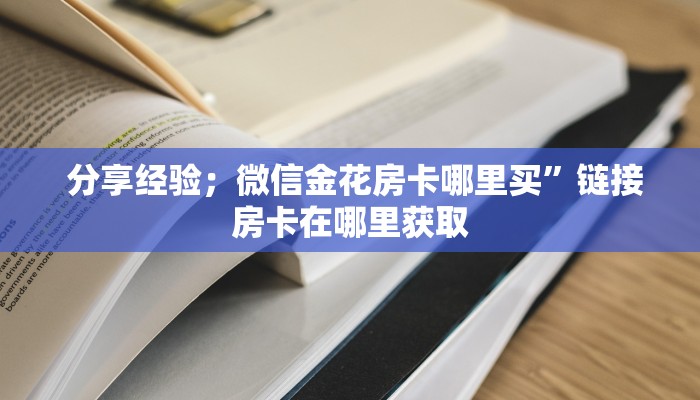 10秒懂科普“微信金花游戏房卡在哪买”教程房卡分享 10秒懂科普“微信金花游戏房卡在哪买”教程房卡分享