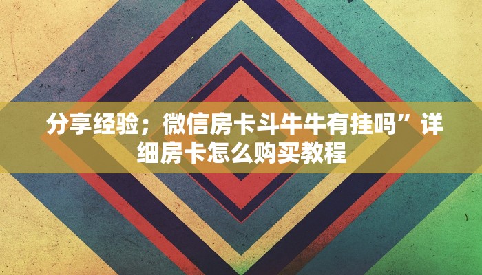 分享经验;微信房卡斗牛牛有挂吗”详细房卡怎么购买教程 分享经验;微信房卡斗牛牛有挂吗”详细房卡怎么购买教程