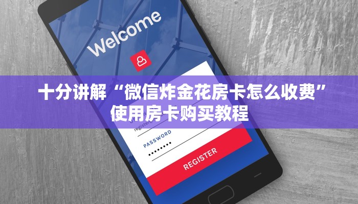 十分讲解“微信炸金花房卡怎么收费”使用房卡购买教程 十分讲解“微信炸金花房卡怎么收费”使用房卡购买教程
