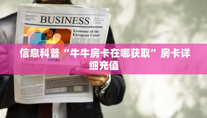 信息科普“牛牛房卡在哪获取”房卡详细充值 信息科普“牛牛房卡在哪获取”房卡详细充值