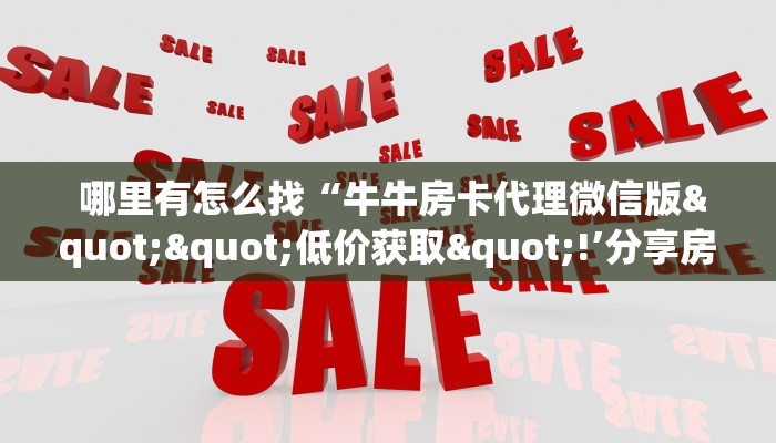 哪里有怎么找“牛牛房卡代理微信版""低价获取"!’分享房卡给大家 哪里有怎么找“牛牛房卡代理微信版""低价获取"!’分享房卡给大家