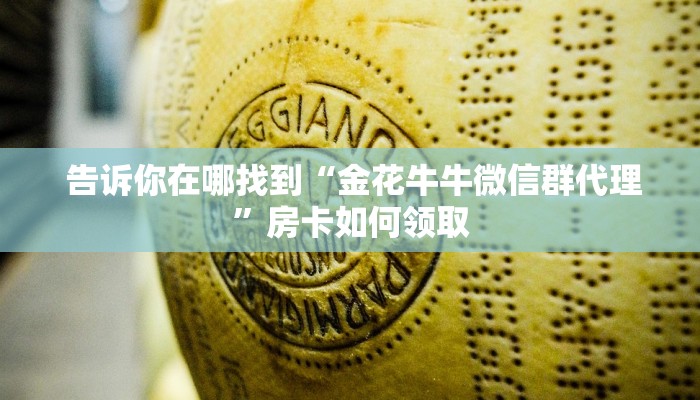 告诉你在哪找到“金花牛牛微信群代理”房卡如何领取 告诉你在哪找到“金花牛牛微信群代理”房卡如何领取