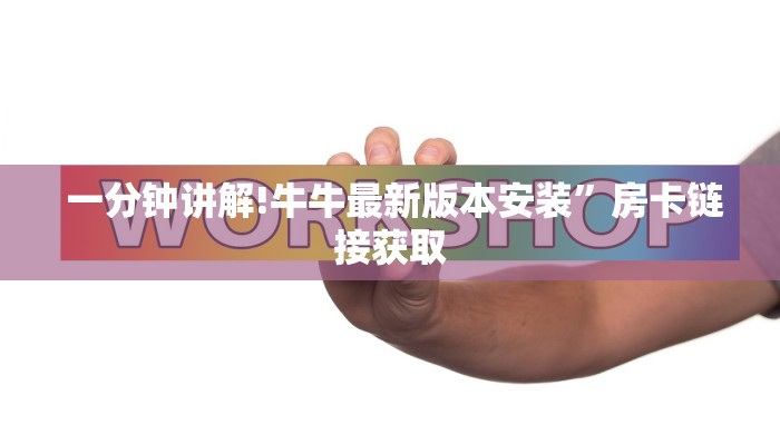 一分钟讲解!牛牛最新版本安装”房卡链接获取 一分钟讲解!牛牛最新版本安装”房卡链接获取