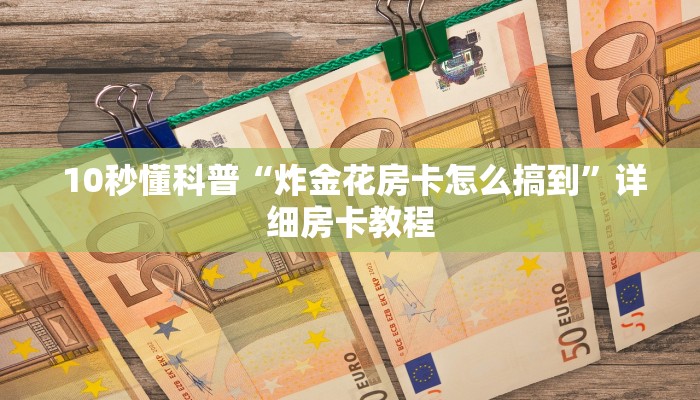 10秒懂科普“炸金花房卡怎么搞到”详细房卡教程 10秒懂科普“炸金花房卡怎么搞到”详细房卡教程
