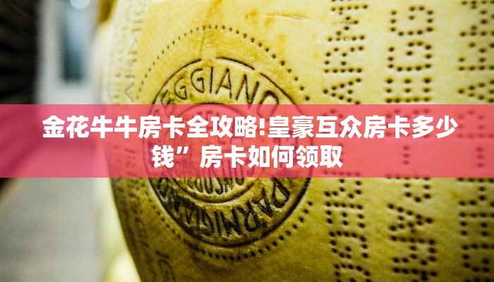  金花牛牛房卡全攻略!皇豪互众房卡多少钱”房卡如何领取