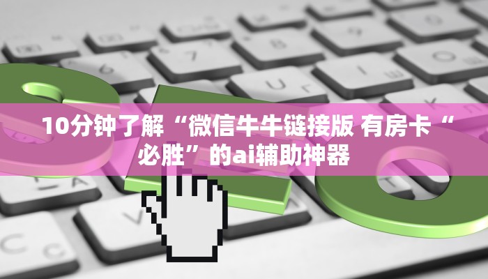 10分钟了解“微信牛牛链接版 有房卡“必胜”的ai辅助神器 10分钟了解“微信牛牛链接版 有房卡“必胜”的ai辅助神器