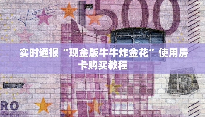 实时通报“现金版牛牛炸金花”使用房卡购买教程 实时通报“现金版牛牛炸金花”使用房卡购买教程