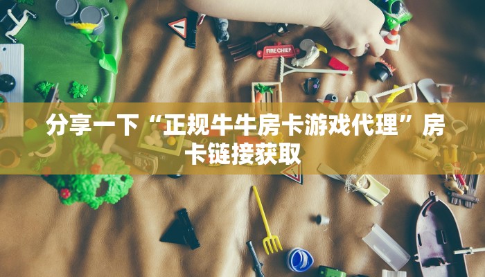  分享一下“正规牛牛房卡游戏代理”房卡链接获取