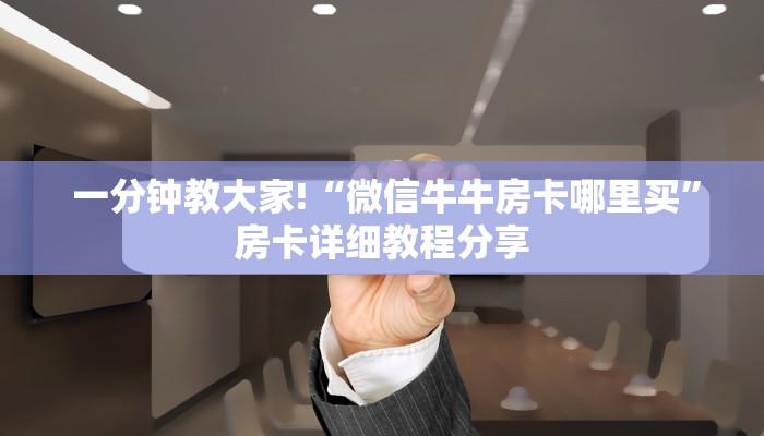  一分钟教大家!“微信牛牛房卡哪里买”房卡详细教程分享