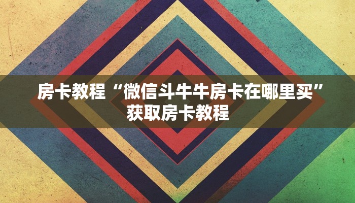 房卡教程“微信斗牛牛房卡在哪里买”获取房卡教程 房卡教程“微信斗牛牛房卡在哪里买”获取房卡教程