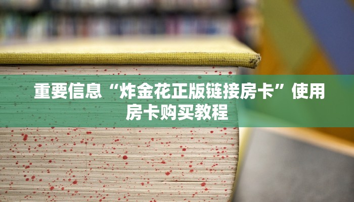 重要信息“炸金花正版链接房卡”使用房卡购买教程