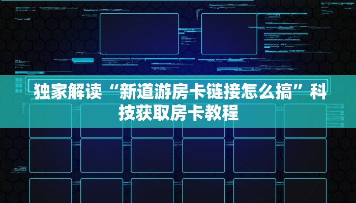  独家解读“新道游房卡链接怎么搞”科技获取房卡教程