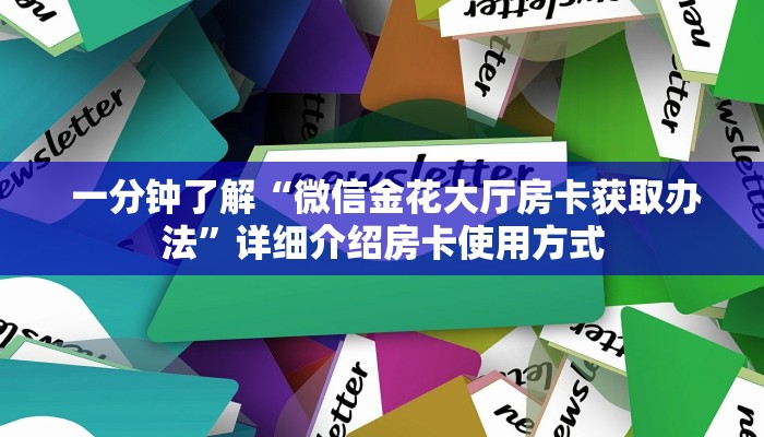  一分钟了解“微信金花大厅房卡获取办法”详细介绍房卡使用方式
