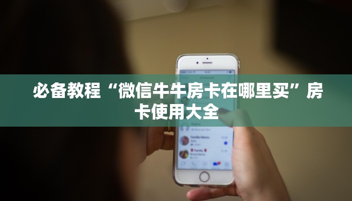  必备教程“微信牛牛房卡在哪里买”房卡使用大全