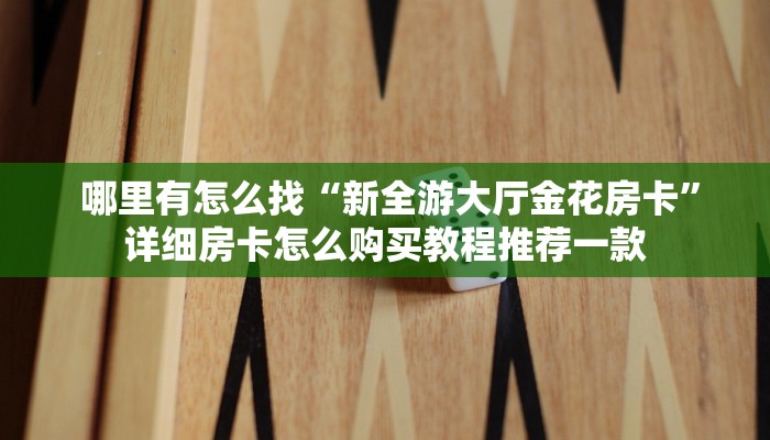  哪里有怎么找“新全游大厅金花房卡”详细房卡怎么购买教程推荐一款